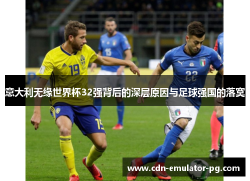 意大利无缘世界杯32强背后的深层原因与足球强国的落寞 意大利无缘世界杯32强背后的深层原因与足球强国的落寞