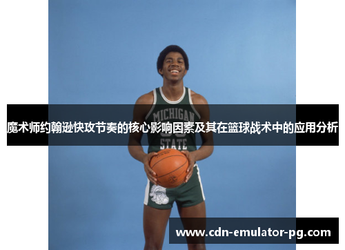 魔术师约翰逊快攻节奏的核心影响因素及其在篮球战术中的应用分析