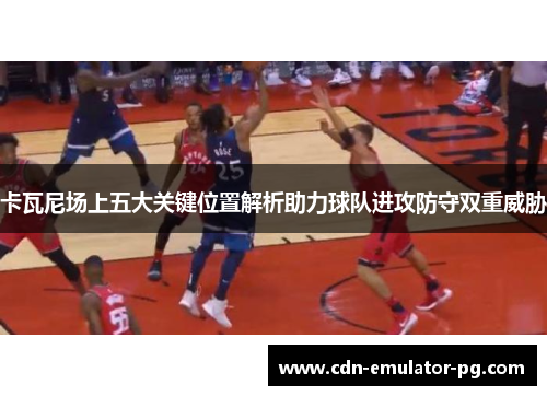 卡瓦尼场上五大关键位置解析助力球队进攻防守双重威胁