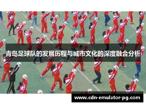 青岛足球队的发展历程与城市文化的深度融合分析