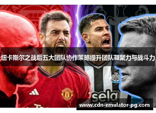 纽卡斯尔之战后五大团队协作策略提升团队凝聚力与战斗力