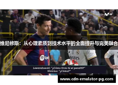 维尼修斯：从心理素质到技术水平的全面提升与完美融合