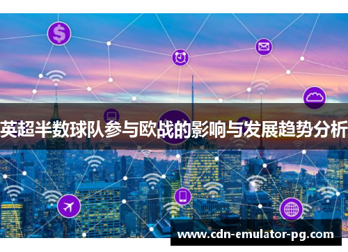 英超半数球队参与欧战的影响与发展趋势分析 英超半数球队参与欧战的影响与发展趋势分析