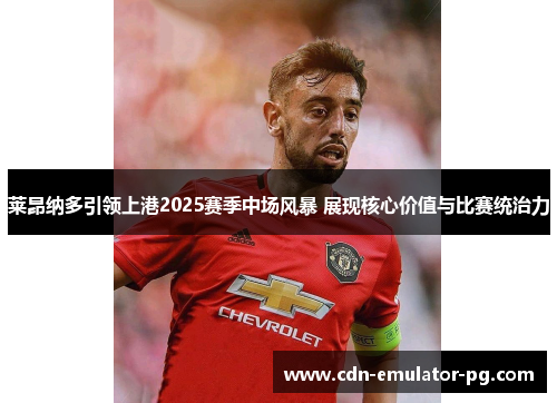 莱昂纳多引领上港2025赛季中场风暴 展现核心价值与比赛统治力 莱昂纳多引领上港2025赛季中场风暴 展现核心价值与比赛统治力