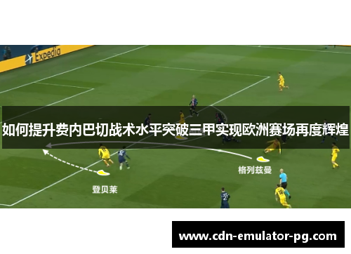 如何提升费内巴切战术水平突破三甲实现欧洲赛场再度辉煌 如何提升费内巴切战术水平突破三甲实现欧洲赛场再度辉煌