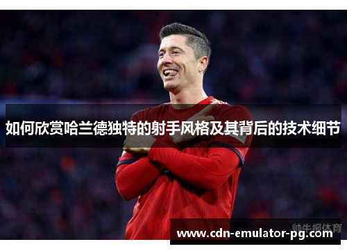 如何欣赏哈兰德独特的射手风格及其背后的技术细节