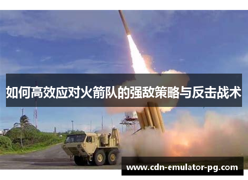 如何高效应对火箭队的强敌策略与反击战术 如何高效应对火箭队的强敌策略与反击战术