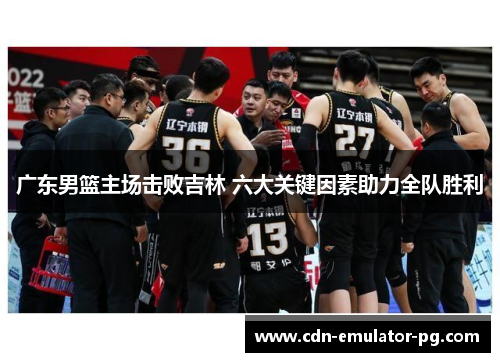 广东男篮主场击败吉林 六大关键因素助力全队胜利 广东男篮主场击败吉林 六大关键因素助力全队胜利
