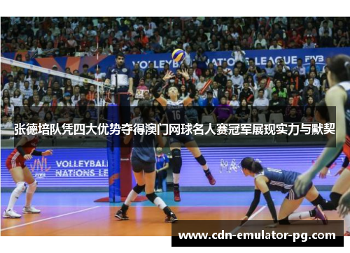 张德培队凭四大优势夺得澳门网球名人赛冠军展现实力与默契