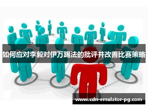 如何应对李毅对伊万踢法的批评并改善比赛策略