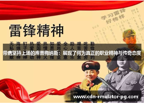 带病坚持上场的库普梅纳斯:展现了何为真正的职业精神与传奇态度 带病坚持上场的库普梅纳斯:展现了何为真正的职业精神与传奇态度