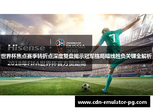 世界杯焦点赛季转折点深度复盘揭示冠军格局暗线胜负关键全解析 世界杯焦点赛季转折点深度复盘揭示冠军格局暗线胜负关键全解析