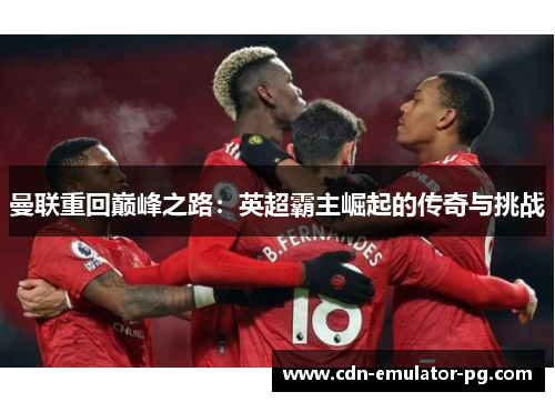 曼联重回巅峰之路：英超霸主崛起的传奇与挑战