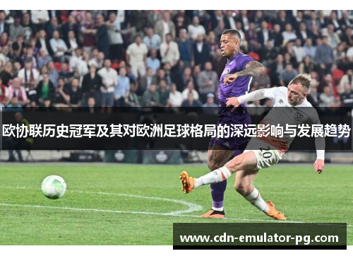 欧协联历史冠军及其对欧洲足球格局的深远影响与发展趋势