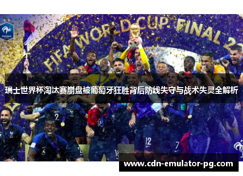 瑞士世界杯淘汰赛崩盘被葡萄牙狂胜背后防线失守与战术失灵全解析