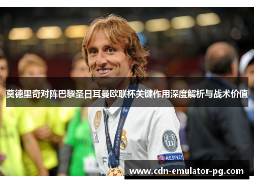 莫德里奇对阵巴黎圣日耳曼欧联杯关键作用深度解析与战术价值