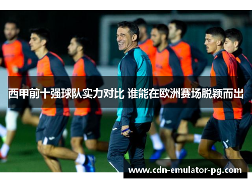 西甲前十强球队实力对比 谁能在欧洲赛场脱颖而出