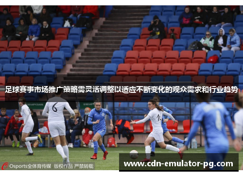 足球赛事市场推广策略需灵活调整以适应不断变化的观众需求和行业趋势 足球赛事市场推广策略需灵活调整以适应不断变化的观众需求和行业趋势