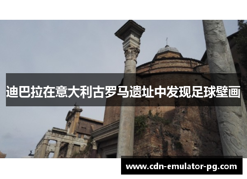 迪巴拉在意大利古罗马遗址中发现足球壁画 迪巴拉在意大利古罗马遗址中发现足球壁画
